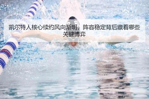 凯尔特人核心续约风向渐明，阵容稳定背后藏着哪些关键博弈 | huatihui