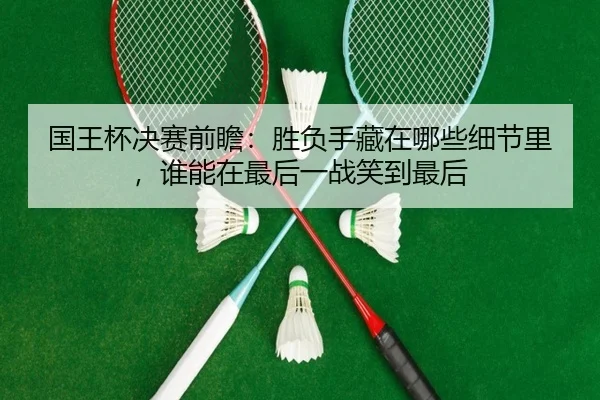 国王杯决赛前瞻：胜负手藏在哪些细节里，谁能在最后一战笑到最后 | huatihui